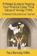 R Rated Guide to Passing Your Finance Class: Time Value of Money (Tvm): R Rated Educational Series