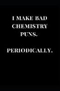 I Make Bad Chemistry Puns. Periodically.: Black Gag Gift Notebook Journal