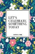 Let's Celebrate Something Today: A 6x9 Inch Matte Softcover 2019 Weekly Diary Planner with 53 Pages and a Beautiful Floral Pattern Cover