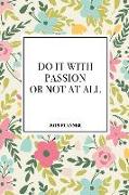 Do It with Passion or Not at All: A 6x9 Inch Matte Softcover 2019 Diary Weekly Planner with 53 Pages and a Beautiful Floral Pattern Cover