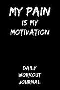 My Pain Is My Motivation: Daily Workout Journal