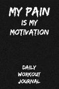 My Pain Is My Motivation: Daily Workout Journal