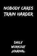 Nobody Cares - Train Harder: Daily Workout Journal