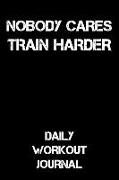 Nobody Cares - Train Harder: Daily Workout Journal