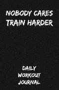 Nobody Cares - Train Harder: Daily Workout Journal