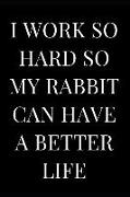 I Work So Hard So My Rabbit Can Have a Better Life: Funny Notebook