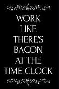 Work Like There's Bacon at the Time Clock: Blank Lined Journal Gag Gift Idea