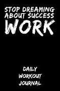 Stop Dreaming about Success - Work: Daily Workout Journal