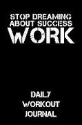 Stop Dreaming about Success - Work: Daily Workout Journal