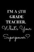 I'm a 5th Grade Teacher. What's Your Superpower?: Gift Lined Notebook Journal