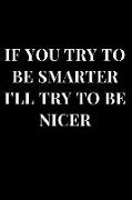 If You Try to Be Smarter I'll Try to Be Nicer: Gag Gift Notebook Journal