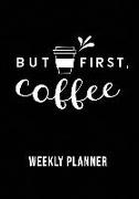 But First Coffee Weekly Planner: Over 52 Weekly Planning Pages Including Notes