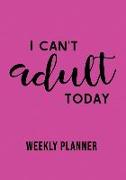 I Can't Adult Today Weekly Planner: Over 52 Weekly Planning Pages Including Notes