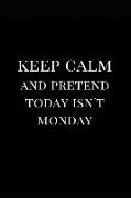 Keep Calm and Pretend Today Isn't Monday: Lined Notebook Journal