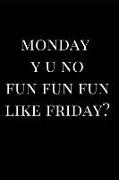 Monday Y U No Fun Fun Fun Like Friday?: Lined Notebook Journal