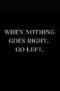 When Nothing Goes Right, Go Left: Lined Notebook Journal