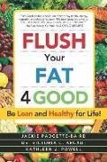 Flush Your Fat 4good: Be Lean and Healthy for Life!