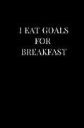 I Eat Goals for Breakfast: Lined Notebook Journal