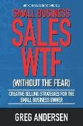 Small Business Sales Wtf: Creative Selling Strategies for the Small Business Owner