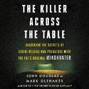 The Killer Across the Table: Unlocking the Secrets of Serial Killers and Predators with the Fbi's Original Mindhunter