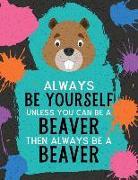 Always Be Yourself Unless You Can Be a Beaver Then Always Be a Beaver: Blank Wide Ruled Composition Book - Beaver