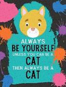 Always Be Yourself Unless You Can Be a Cat Then Always Be a Cat: Blank Wide Ruled Composition Book - Cat