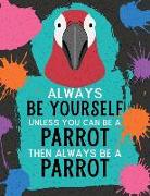 Always Be Yourself Unless You Can Be a Parrot Then Always Be a Parrot: Blank Wide Ruled Composition Book - Parrot