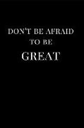 Don't Be Afraid to Be Great: Lined Notebook Journal