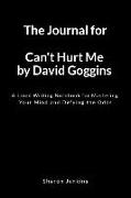 The Journal for Can't Hurt Me by David Goggins: A Lined Writing Notebook for Mastering Your Mind and Defying the Odds