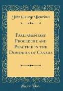 Parliamentary Procedure and Practice in the Dominion of Canada (Classic Reprint)