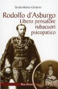 Rodolfo d'Asburgo. Libero pensatore, rubacuori, psicopatico