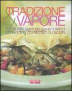 Tradizione & vapore. 120 ricette gustose, sane e veloci con il forno combinato a vapore