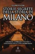 Storie segrete della storia di Milano. Aneddoti, curiosità, misteri e leggende della città ambrosiana