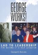 George Works! Lad to Leadership: The Making of a New Canadian