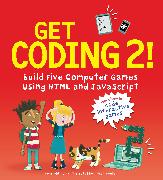 Get Coding 2! Build Five Computer Games Using HTML and JavaScript