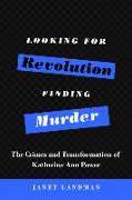 Looking for Revolution, Finding Murder: The Crimes and Transformation of Katherine Ann Power