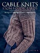 Cable Knits from Nordic Lands: Knitting Beauty and Ingenuity in Over 20 Unique Patterns