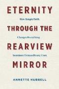 Eternity Through the Rearview Mirror: How Simple Faith Changes Everything--Seventeen Extraordinary Lives