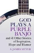 God Plays a Purple Banjo and 41 Stories of Inspiration, Hope and Humor