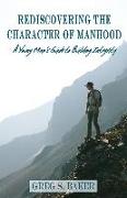 Rediscovering the Character of Manhood: A Young Man's Guide to Building Integrity