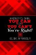 Whether You Think You Can or You Can't, You're Right! Believe in Yourself!: Journal 6 X 9