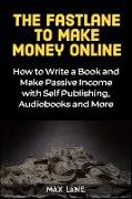 The Fastlane to Make Money Online: How to Write a Book and Make Passive Income with Self Publishing, Audiobooks and More