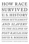 How Race Survived Us History: From Settlement and Slavery to the Eclipse of Post-Racialism