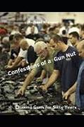 Confessions of a Gun Nut: Chasing Guns for Sixty Years