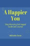 A Happier You: Stop Worrying Get Happy! Guide and Journal