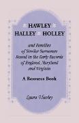 Hawley, Halley, Holley and Families of Similar Surnames Found in the Early Records of England, Maryland and Virginia. a Resource Book