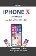 iPhone X User Manual for Newcomers: Complete IOS 12 Guide for Beginners and Seniors