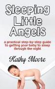 Sleeping Little Angels: A Practical Step-By-Step Guide to Getting Your Baby to Sleep Through the Night