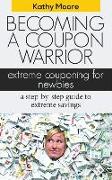 Becoming a Coupon Warrior: Extreme Couponing for Newbies a Step-By Step Guide to Extreme Savings