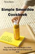 Simple Smoothie Cookbook: Top 100 Easy and Tasty Recipes to Gain Energy, Lose Weight and Feel Great in Your Body